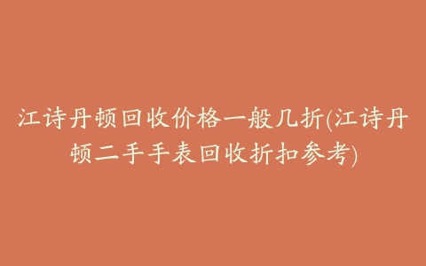 江诗丹顿回收价格一般几折(江诗丹顿二手手表回收折扣参考)