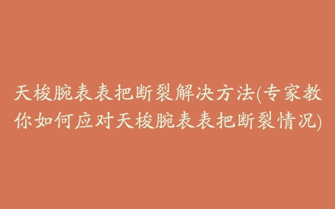 天梭腕表表把断裂解决方法(专家教你如何应对天梭腕表表把断裂情况)