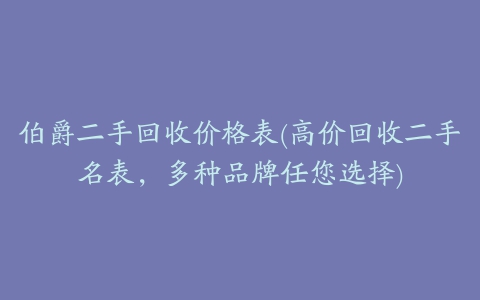 伯爵二手回收价格表(高价回收二手名表，多种品牌任您选择)