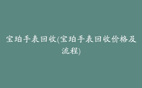 宝珀手表回收(宝珀手表回收价格及流程)