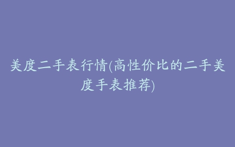 美度二手表行情(高性价比的二手美度手表推荐)