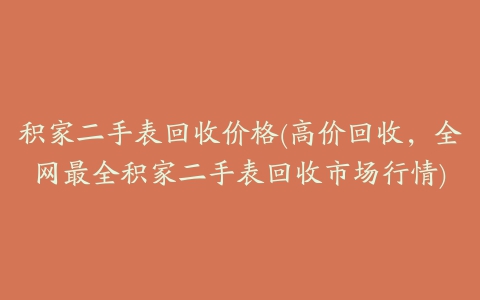 积家二手表回收价格(高价回收，全网最全积家二手表回收市场行情)