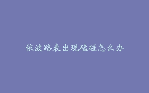 依波路表出现磕碰怎么办