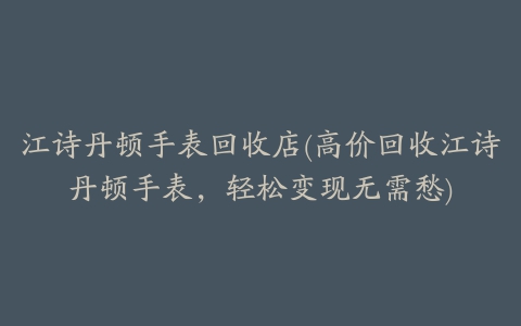 江诗丹顿手表回收店(高价回收江诗丹顿手表，轻松变现无需愁)