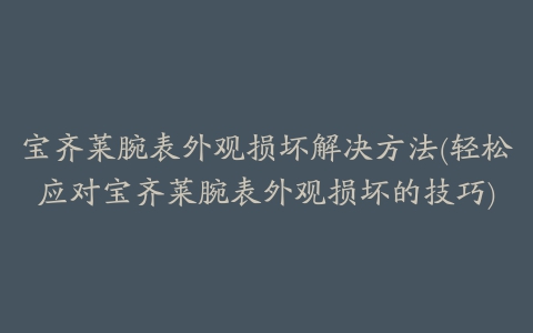 宝齐莱腕表外观损坏解决方法(轻松应对宝齐莱腕表外观损坏的技巧)