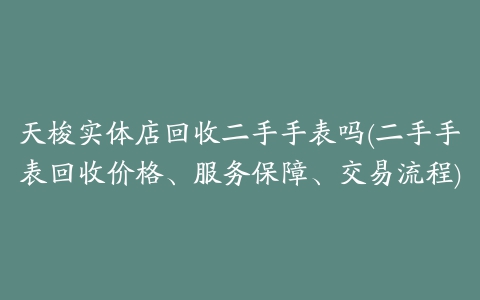 天梭实体店回收二手手表吗(二手手表回收价格、服务保障、交易流程)