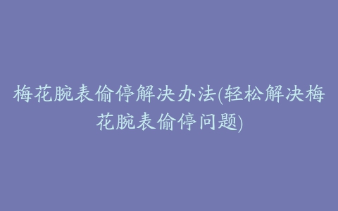 梅花腕表偷停解决办法(轻松解决梅花腕表偷停问题)