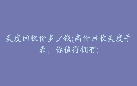 美度回收价多少钱(高价回收美度手表，你值得拥有)