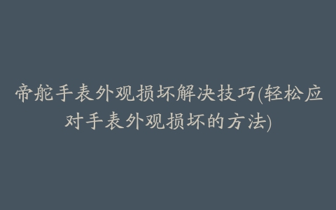 帝舵手表外观损坏解决技巧(轻松应对手表外观损坏的方法)