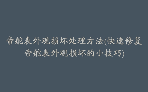 帝舵表外观损坏处理方法(快速修复帝舵表外观损坏的小技巧)