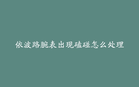 依波路腕表出现磕碰怎么处理