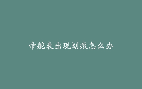 帝舵表出现划痕怎么办