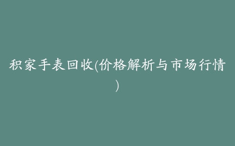 积家手表回收(价格解析与市场行情)