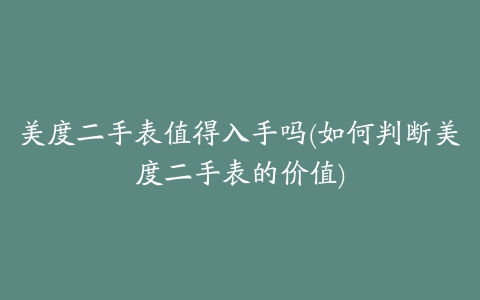 美度二手表值得入手吗(如何判断美度二手表的价值)