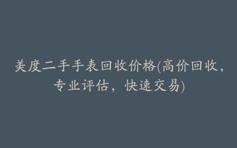 美度二手手表回收价格(高价回收，专业评估，快速交易)