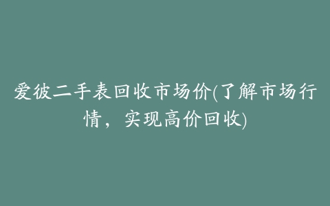 爱彼二手表回收市场价(了解市场行情，实现高价回收)