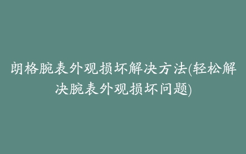 朗格腕表外观损坏解决方法(轻松解决腕表外观损坏问题)