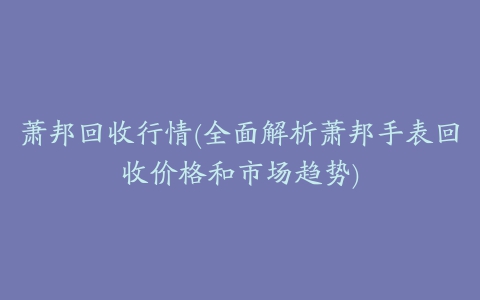 萧邦回收行情(全面解析萧邦手表回收价格和市场趋势)