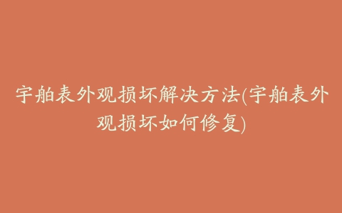 宇舶表外观损坏解决方法(宇舶表外观损坏如何修复)