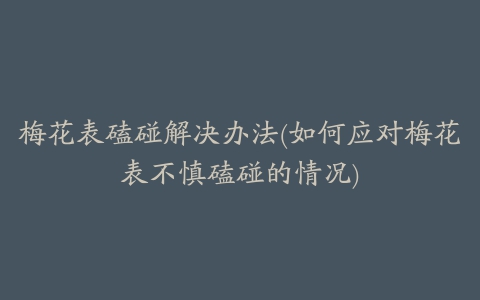 梅花表磕碰解决办法(如何应对梅花表不慎磕碰的情况)