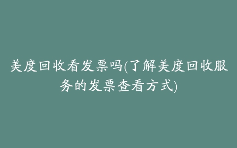 美度回收看发票吗(了解美度回收服务的发票查看方式)