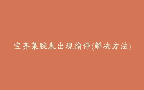 宝齐莱腕表出现偷停(解决方法)