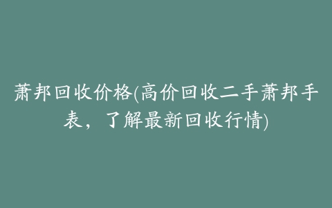 萧邦回收价格(高价回收二手萧邦手表，了解最新回收行情)