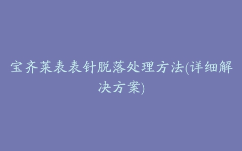 宝齐莱表表针脱落处理方法(详细解决方案)