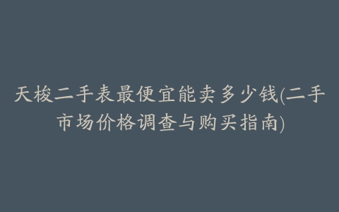 天梭二手表最便宜能卖多少钱(二手市场价格调查与购买指南)