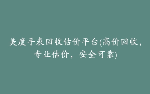 美度手表回收估价平台(高价回收，专业估价，安全可靠)