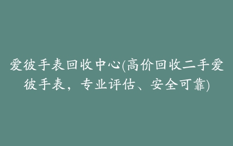 爱彼手表回收中心(高价回收二手爱彼手表，专业评估、安全可靠)