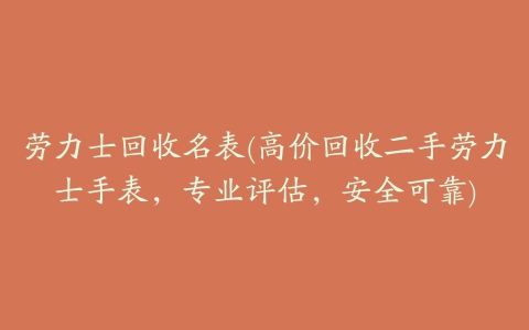 劳力士回收名表(高价回收二手劳力士手表，专业评估，安全可靠)