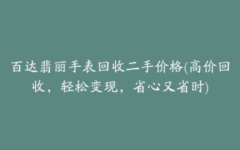 百达翡丽手表回收二手价格(高价回收，轻松变现，省心又省时)