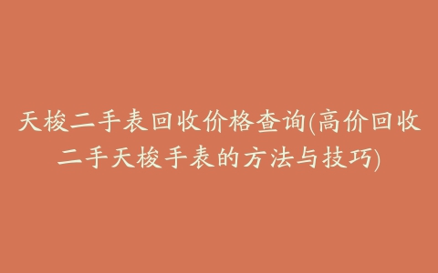 天梭二手表回收价格查询(高价回收二手天梭手表的方法与技巧)