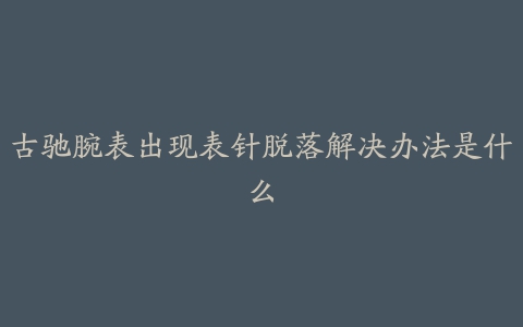 古驰腕表出现表针脱落解决办法是什么