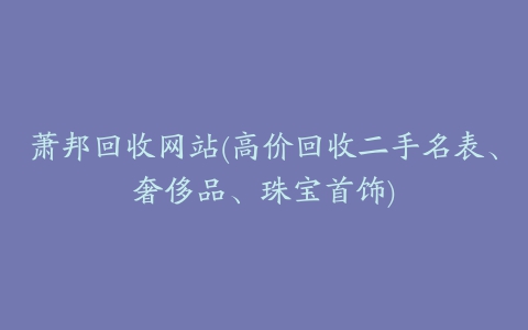 萧邦回收网站(高价回收二手名表、奢侈品、珠宝首饰)