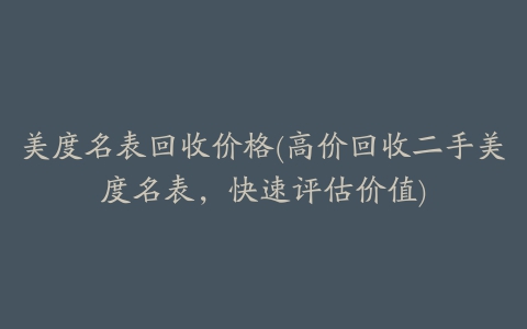 美度名表回收价格(高价回收二手美度名表，快速评估价值)