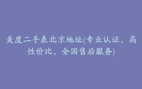 美度二手表北京地址(专业认证，高性价比，全国售后服务)