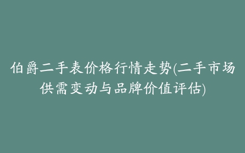 伯爵二手表价格行情走势(二手市场供需变动与品牌价值评估)