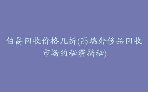 伯爵回收价格几折(高端奢侈品回收市场的秘密揭秘)