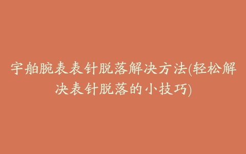 宇舶腕表表针脱落解决方法(轻松解决表针脱落的小技巧)