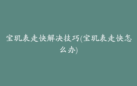 宝玑表走快解决技巧(宝玑表走快怎么办)