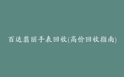 百达翡丽手表回收(高价回收指南)