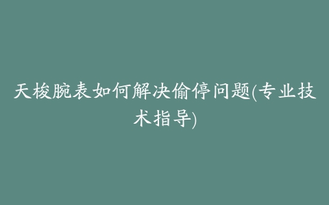 天梭腕表如何解决偷停问题(专业技术指导)