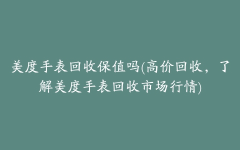 美度手表回收保值吗(高价回收，了解美度手表回收市场行情)