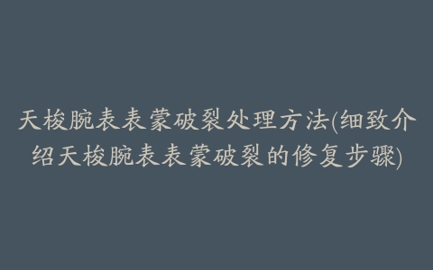 天梭腕表表蒙破裂处理方法(细致介绍天梭腕表表蒙破裂的修复步骤)