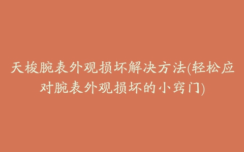 天梭腕表外观损坏解决方法(轻松应对腕表外观损坏的小窍门)