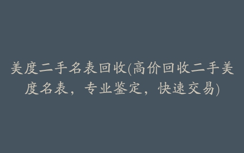 美度二手名表回收(高价回收二手美度名表，专业鉴定，快速交易)