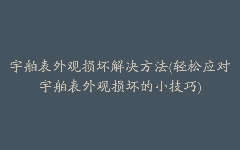 宇舶表外观损坏解决方法(轻松应对宇舶表外观损坏的小技巧)