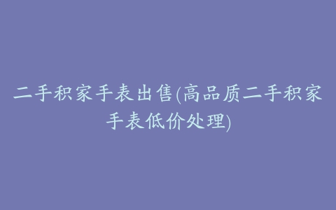 二手积家手表出售(高品质二手积家手表低价处理)